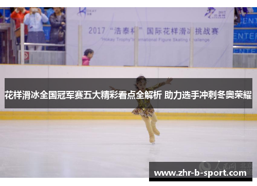 花样滑冰全国冠军赛五大精彩看点全解析 助力选手冲刺冬奥荣耀