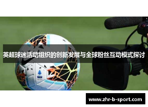 英超球迷活动组织的创新发展与全球粉丝互动模式探讨