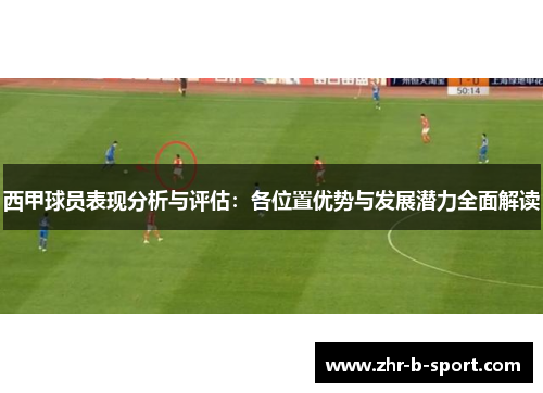 西甲球员表现分析与评估：各位置优势与发展潜力全面解读