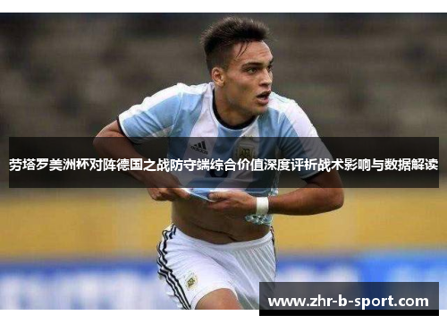 劳塔罗美洲杯对阵德国之战防守端综合价值深度评析战术影响与数据解读
