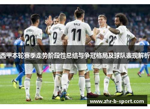西甲本轮赛季走势阶段性总结与争冠格局及球队表现解析 西甲本轮赛季走势阶段性总结与争冠格局及球队表现解析