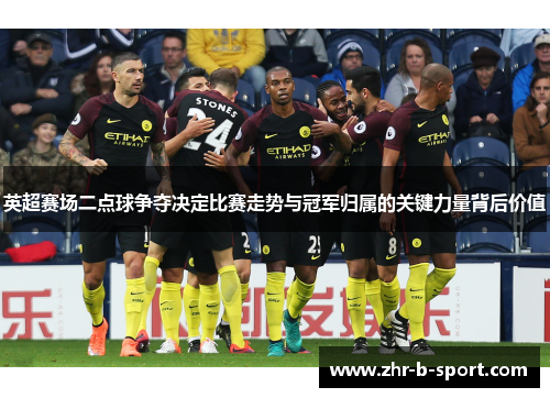 英超赛场二点球争夺决定比赛走势与冠军归属的关键力量背后价值 英超赛场二点球争夺决定比赛走势与冠军归属的关键力量背后价值