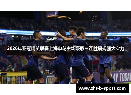 2026年亚冠精英联赛上海申花主场豪取三连胜展现强大实力 2026年亚冠精英联赛上海申花主场豪取三连胜展现强大实力