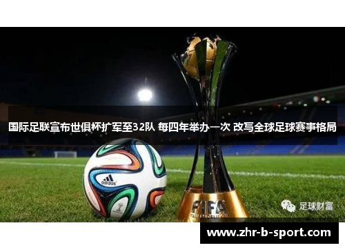 国际足联宣布世俱杯扩军至32队 每四年举办一次 改写全球足球赛事格局 国际足联宣布世俱杯扩军至32队 每四年举办一次 改写全球足球赛事格局