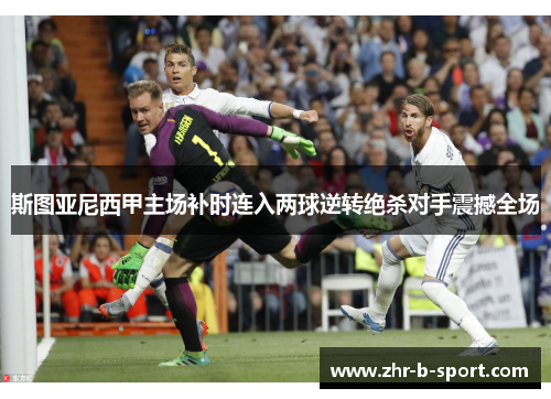 斯图亚尼西甲主场补时连入两球逆转绝杀对手震撼全场 斯图亚尼西甲主场补时连入两球逆转绝杀对手震撼全场