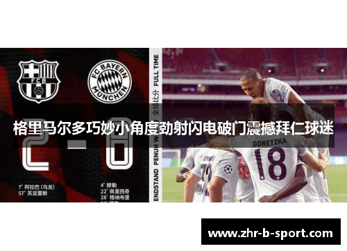 格里马尔多巧妙小角度劲射闪电破门震撼拜仁球迷 格里马尔多巧妙小角度劲射闪电破门震撼拜仁球迷