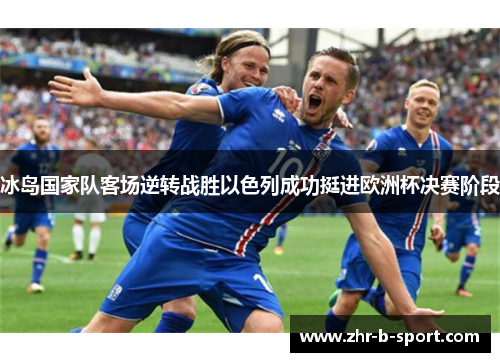 冰岛国家队客场逆转战胜以色列成功挺进欧洲杯决赛阶段 冰岛国家队客场逆转战胜以色列成功挺进欧洲杯决赛阶段