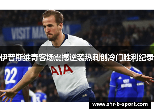 伊普斯维奇客场震撼逆袭热刺创冷门胜利纪录