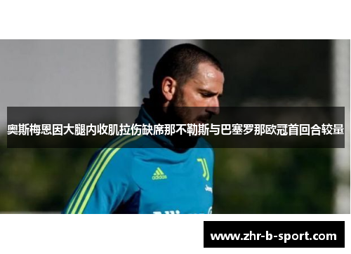 奥斯梅恩因大腿内收肌拉伤缺席那不勒斯与巴塞罗那欧冠首回合较量 奥斯梅恩因大腿内收肌拉伤缺席那不勒斯与巴塞罗那欧冠首回合较量