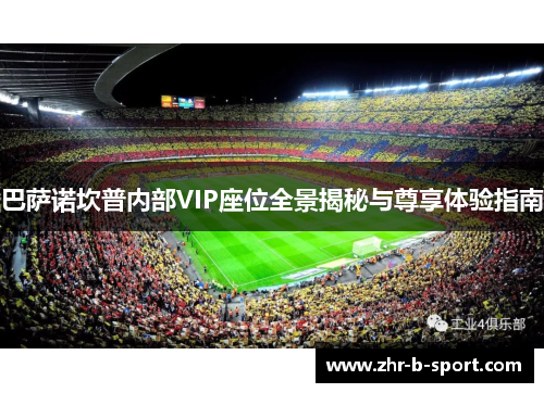 巴萨诺坎普内部VIP座位全景揭秘与尊享体验指南