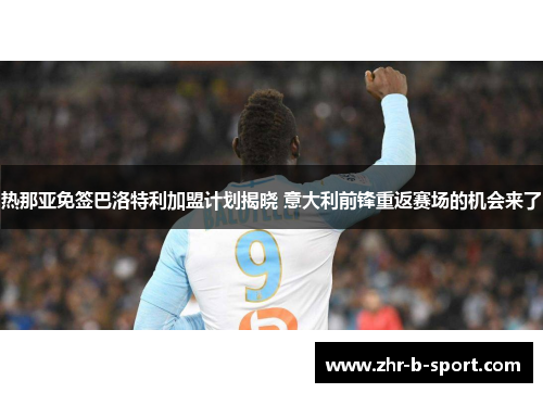 热那亚免签巴洛特利加盟计划揭晓 意大利前锋重返赛场的机会来了