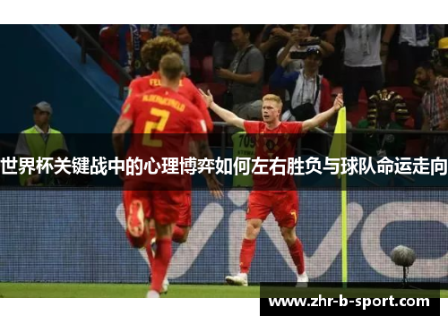 世界杯关键战中的心理博弈如何左右胜负与球队命运走向