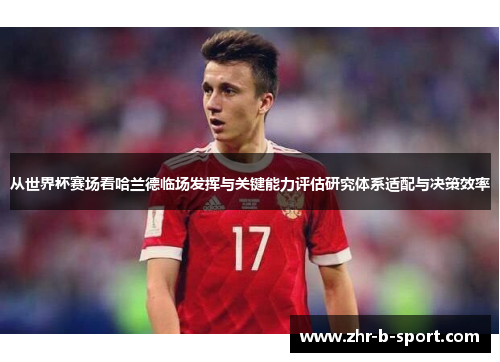 从世界杯赛场看哈兰德临场发挥与关键能力评估研究体系适配与决策效率