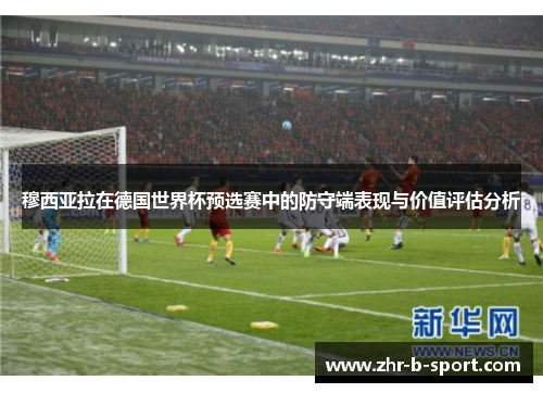 穆西亚拉在德国世界杯预选赛中的防守端表现与价值评估分析 穆西亚拉在德国世界杯预选赛中的防守端表现与价值评估分析