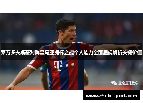 莱万多夫斯基对阵皇马亚洲杯之战个人能力全面展现解析关键价值 莱万多夫斯基对阵皇马亚洲杯之战个人能力全面展现解析关键价值