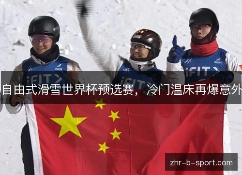 自由式滑雪世界杯预选赛,冷门温床再爆意外 自由式滑雪世界杯预选赛,冷门温床再爆意外
